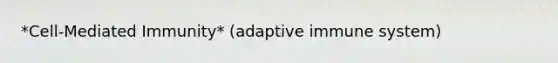 *Cell-Mediated Immunity* (adaptive immune system)