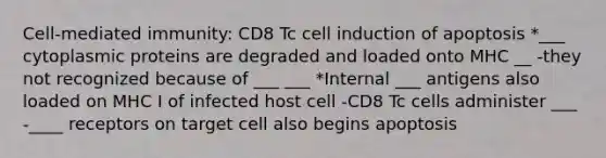 Cell-mediated immunity: CD8 Tc cell induction of apoptosis *___ cytoplasmic proteins are degraded and loaded onto MHC __ -they not recognized because of ___ ___ *Internal ___ antigens also loaded on MHC I of infected host cell -CD8 Tc cells administer ___ -____ receptors on target cell also begins apoptosis