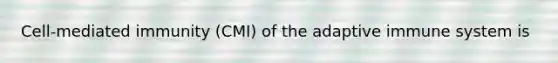 Cell-mediated immunity (CMI) of the adaptive immune system is