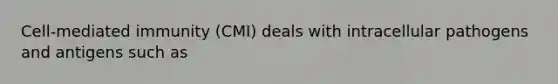 Cell-mediated immunity (CMI) deals with intracellular pathogens and antigens such as