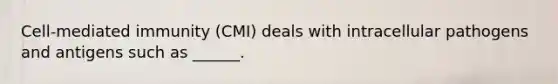 Cell-mediated immunity (CMI) deals with intracellular pathogens and antigens such as ______.