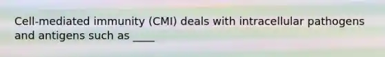 Cell-mediated immunity (CMI) deals with intracellular pathogens and antigens such as ____