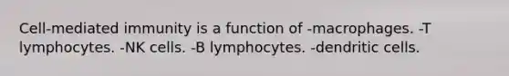 Cell-mediated immunity is a function of -macrophages. -T lymphocytes. -NK cells. -B lymphocytes. -dendritic cells.