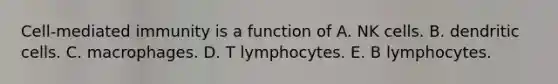 Cell-mediated immunity is a function of A. NK cells. B. dendritic cells. C. macrophages. D. T lymphocytes. E. B lymphocytes.