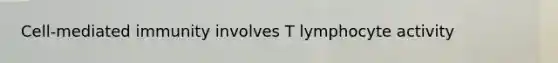 Cell-mediated immunity involves T lymphocyte activity