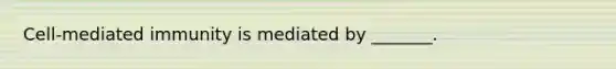 Cell-mediated immunity is mediated by _______.