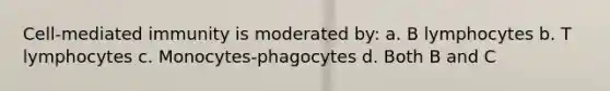 Cell-mediated immunity is moderated by: a. B lymphocytes b. T lymphocytes c. Monocytes-phagocytes d. Both B and C