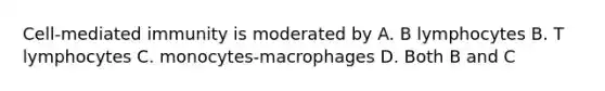 Cell-mediated immunity is moderated by A. B lymphocytes B. T lymphocytes C. monocytes-macrophages D. Both B and C