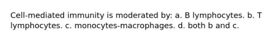 Cell-mediated immunity is moderated by: a. B lymphocytes. b. T lymphocytes. c. monocytes-macrophages. d. both b and c.