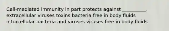 Cell-mediated immunity in part protects against __________. extracellular viruses toxins bacteria free in body fluids intracellular bacteria and viruses viruses free in body fluids