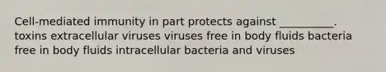 Cell-mediated immunity in part protects against __________. toxins extracellular viruses viruses free in body fluids bacteria free in body fluids intracellular bacteria and viruses