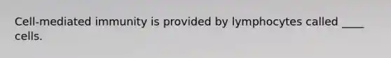 Cell-mediated immunity is provided by lymphocytes called ____ cells.
