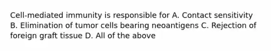 Cell-mediated immunity is responsible for A. Contact sensitivity B. Elimination of tumor cells bearing neoantigens C. Rejection of foreign graft tissue D. All of the above