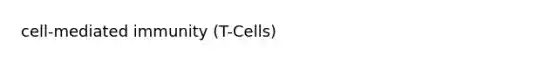 cell-mediated immunity (T-Cells)