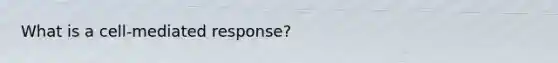 What is a cell-mediated response?