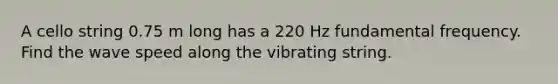 A cello string 0.75 m long has a 220 Hz fundamental frequency. Find the wave speed along the vibrating string.