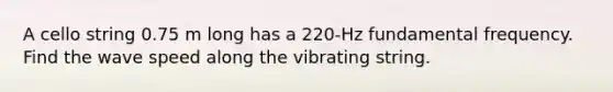 A cello string 0.75 m long has a 220-Hz fundamental frequency. Find the wave speed along the vibrating string.