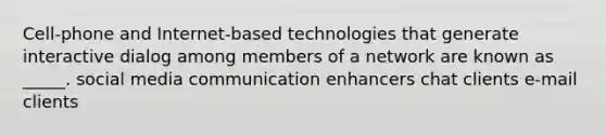 Cell-phone and Internet-based technologies that generate interactive dialog among members of a network are known as _____. social media communication enhancers chat clients e-mail clients