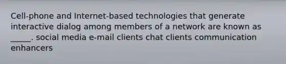 Cell-phone and Internet-based technologies that generate interactive dialog among members of a network are known as _____. social media e-mail clients chat clients communication enhancers