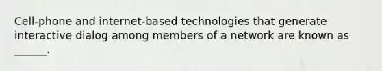 Cell-phone and internet-based technologies that generate interactive dialog among members of a network are known as ______.