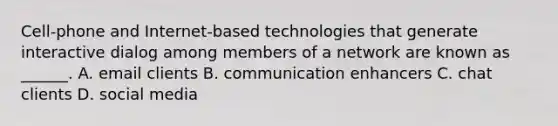 Cell-phone and Internet-based technologies that generate interactive dialog among members of a network are known as ______. A. email clients B. communication enhancers C. chat clients D. social media