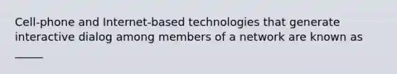 Cell-phone and Internet-based technologies that generate interactive dialog among members of a network are known as _____