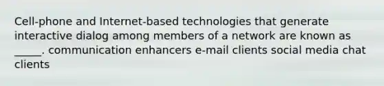 Cell-phone and Internet-based technologies that generate interactive dialog among members of a network are known as _____. communication enhancers e-mail clients social media chat clients