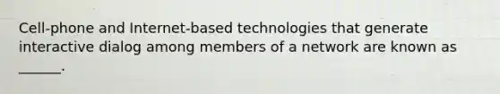 Cell-phone and Internet-based technologies that generate interactive dialog among members of a network are known as ______.