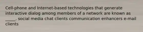 Cell-phone and Internet-based technologies that generate interactive dialog among members of a network are known as _____. social media chat clients communication enhancers e-mail clients