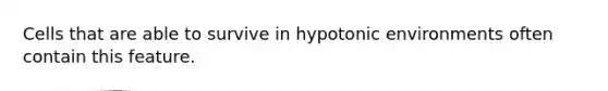 Cells that are able to survive in hypotonic environments often contain this feature.