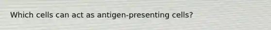 Which cells can act as antigen-presenting cells?