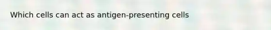 Which cells can act as antigen-presenting cells