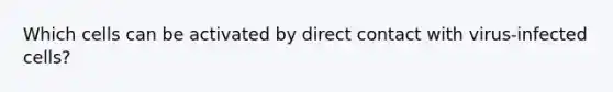 Which cells can be activated by direct contact with virus-infected cells?