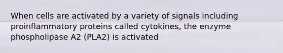 When cells are activated by a variety of signals including proinflammatory proteins called cytokines, the enzyme phospholipase A2 (PLA2) is activated