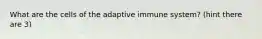 What are the cells of the adaptive immune system? (hint there are 3)