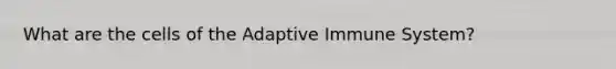 What are the cells of the Adaptive Immune System?