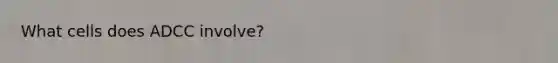 What cells does ADCC involve?