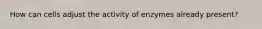 How can cells adjust the activity of enzymes already present?