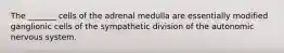 The _______ cells of the adrenal medulla are essentially modified ganglionic cells of the sympathetic division of the autonomic nervous system.