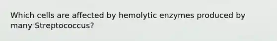 Which cells are affected by hemolytic enzymes produced by many Streptococcus?