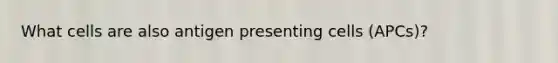 What cells are also antigen presenting cells (APCs)?