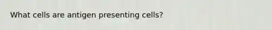 What cells are antigen presenting cells?