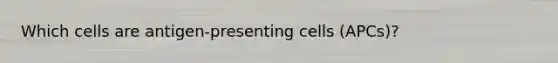 Which cells are antigen-presenting cells (APCs)?