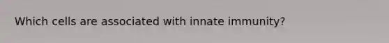 Which cells are associated with innate immunity?