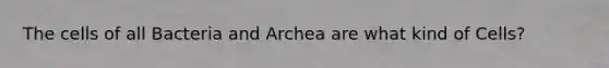 The cells of all Bacteria and Archea are what kind of Cells?