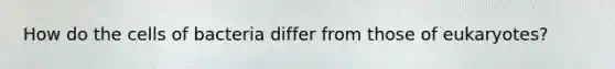 How do the cells of bacteria differ from those of eukaryotes?