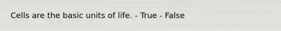 Cells are the basic units of life. - True - False