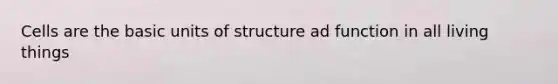 Cells are the basic units of structure ad function in all living things