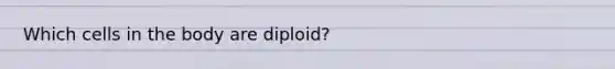 Which cells in the body are diploid?