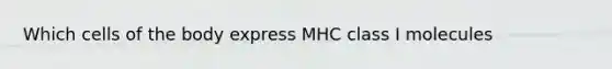 Which cells of the body express MHC class I molecules